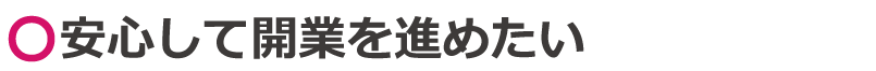 安心して開業を進めたい
