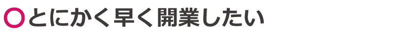 とにかく早く開業したい